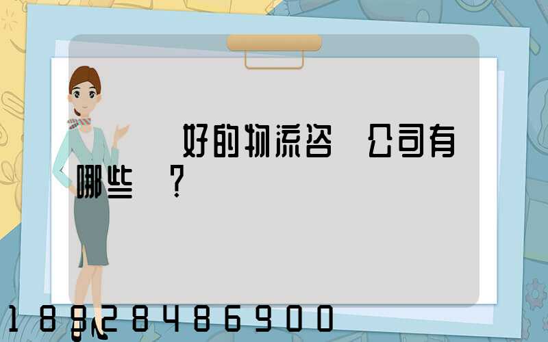 國內較好的物流咨詢公司有哪些？